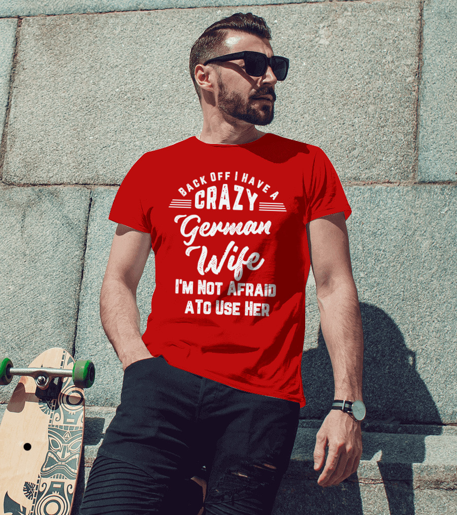 Back Off I Have A Crazy German Wife I'm Not Afraid To Use Her T-Shirt
