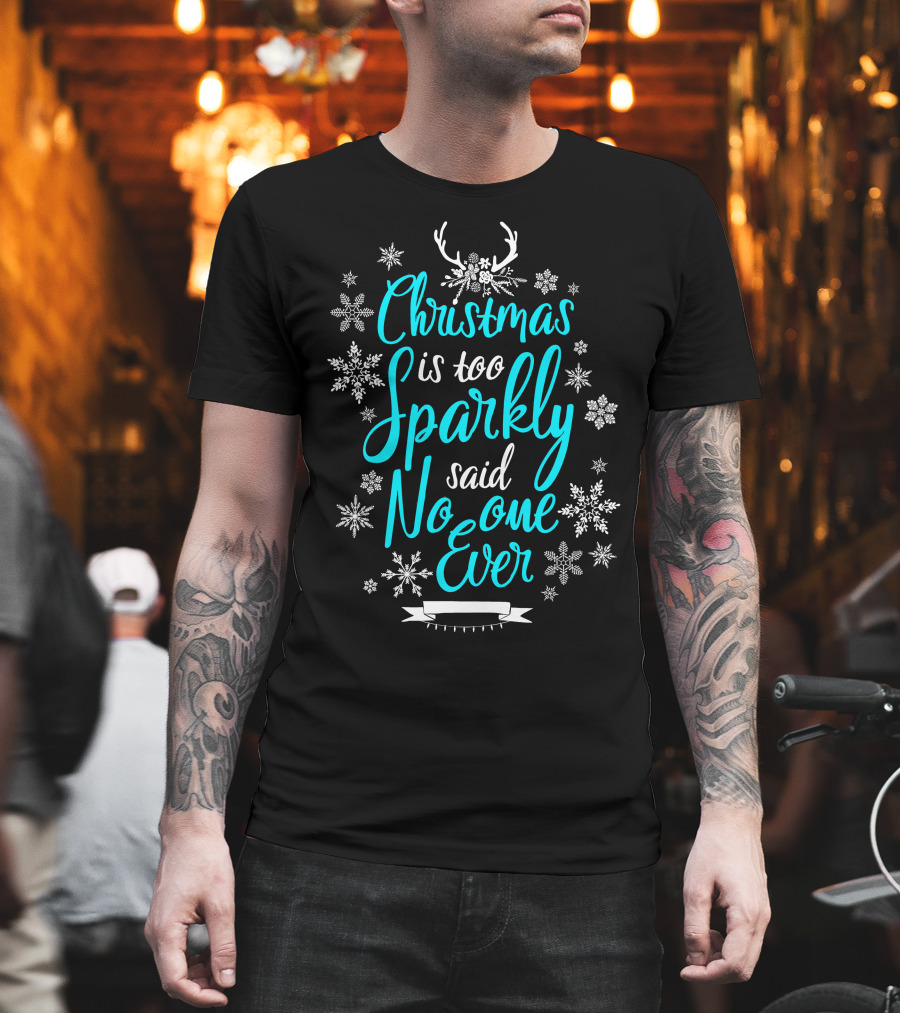 Christmas Is Too Sparkly Said No One Ever Snowflakes Antlers T-Shirt