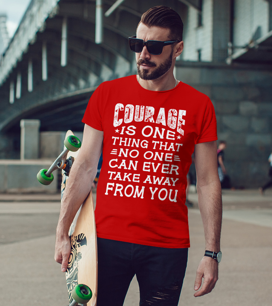 Courage Is One Thing That No One Can Ever Take Away From You T-Shirt