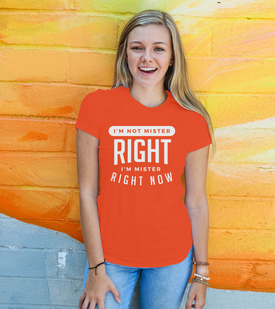 I'm Not Mister Right I'm Mister Right Now T-Shirt
