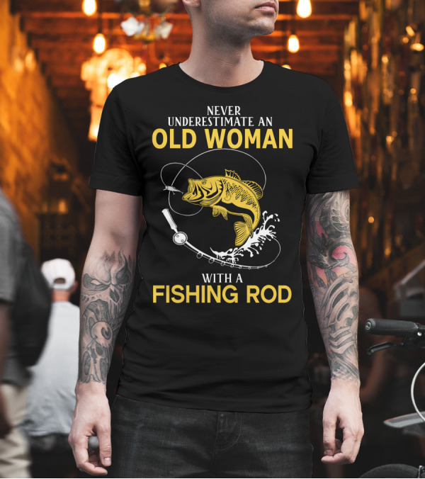 NEVER UNDERESTIMATE AN OLD WOMAN WITH A FISHING ROD AND A BIG CATCH T-Shirt NEVER UNDERESTIMATE AN OLD WOMAN WITH A FISHING ROD AND A BIG CATCH T-Shirt