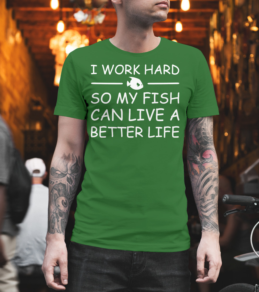 I Work Hard So My Fish Can Live A Better Life Fish T-Shirt