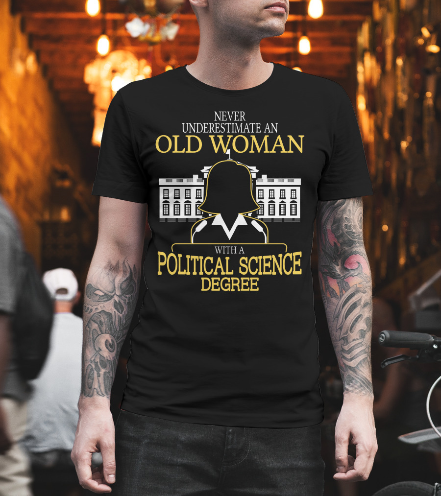 Never Underestimate An Old Woman With A Political Science Degree and White House T-Shirt