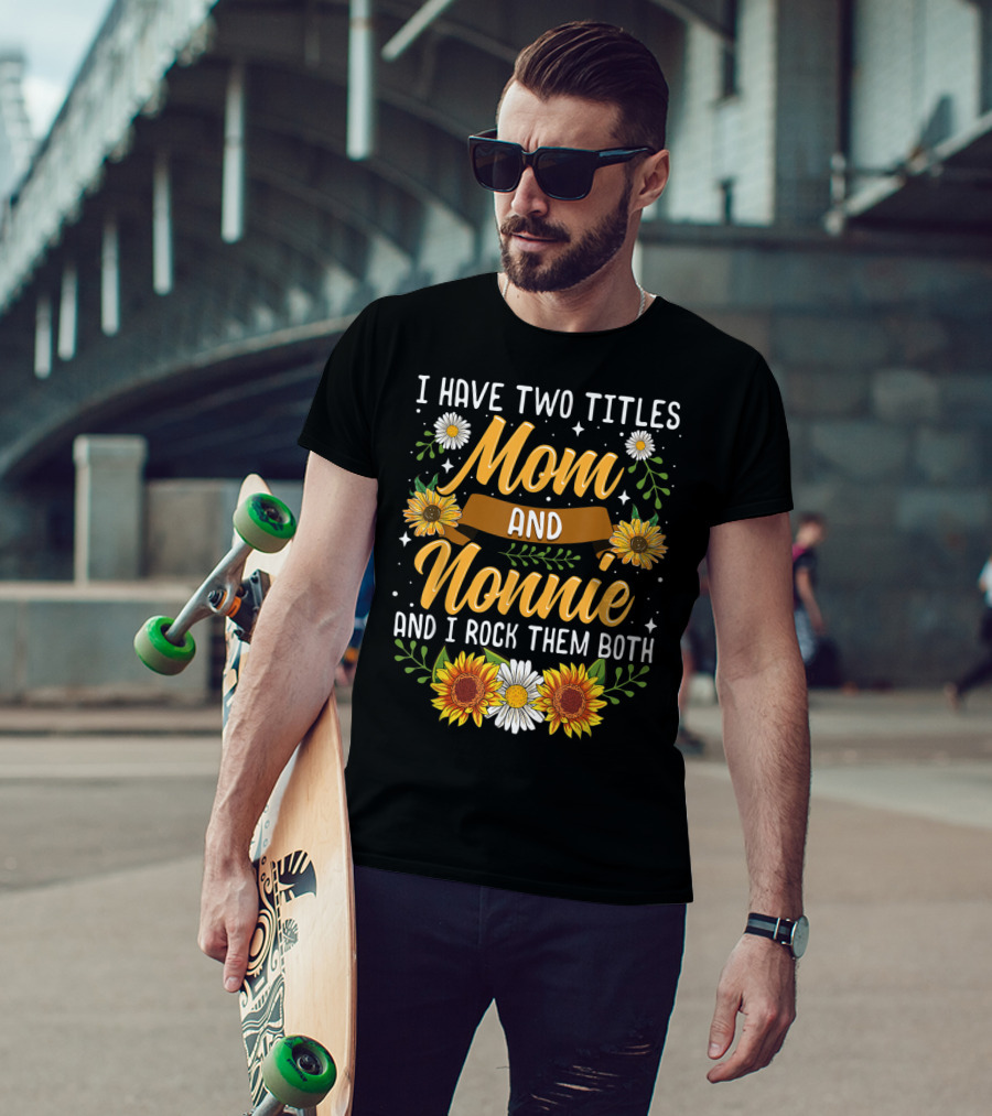 I Have Two Titles Mom And Nonnie And I Rock Them Both With Sunflowers And Daisies T-Shirt