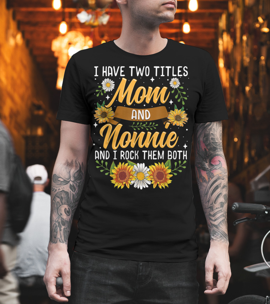 I Have Two Titles Mom And Nonnie And I Rock Them Both with Sunflowers and Daisies T-Shirt