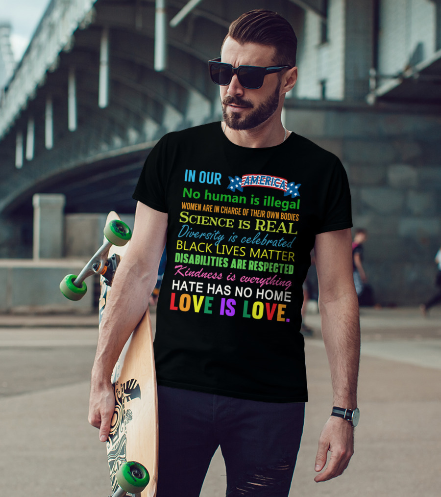 In Our America No Human Is Illegal Women In Charge Science Is Real Diversity Black Lives Disabilities Kindness Everything Hate Love Is Love T-Shirt