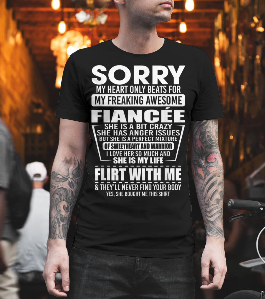 Sorry My Heart Only Beats for My Freaking Awesome Fiancée Flirt with Me and They'll Never Find Your Body T-Shirt