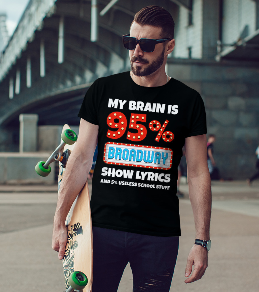 My Brain Is 95% Broadway Show Lyrics And 5% Useless School Stuff T-Shirt