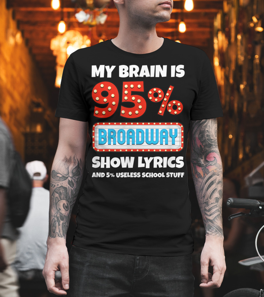 My Brain Is 95% Broadway Show Lyrics and 5% Useless School Stuff T-Shirt