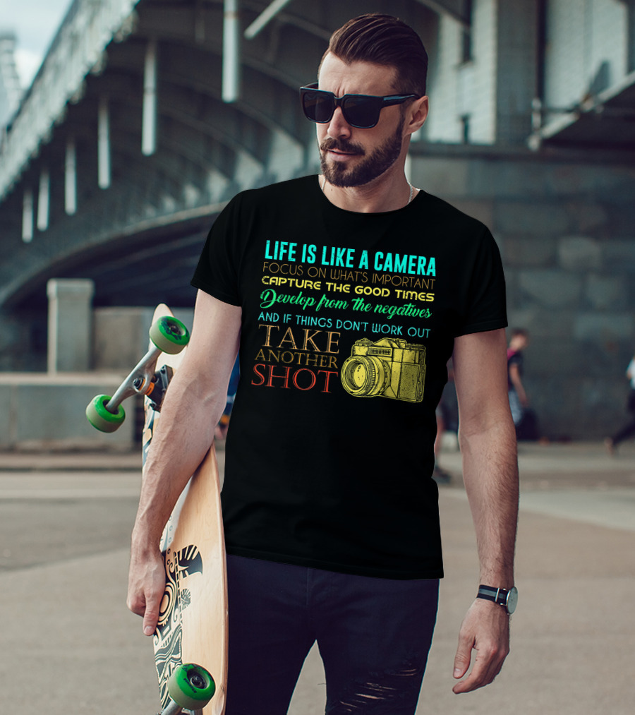 Life Is Like A Camera Focus On What's Important Capture The Good Times Develop From The Negatives Take Another Shot T-Shirt