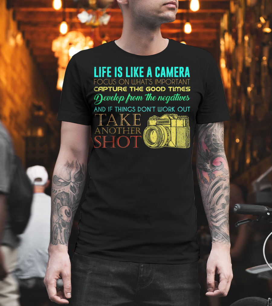 Life Is Like A Camera Focus On What's Important Capture The Good Times Develop From The Negatives Take Another Shot T-Shirt
