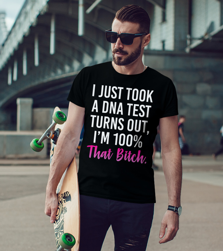 I Just Took A Dna Test Turns Out I'm 100% That Bitch T-Shirt