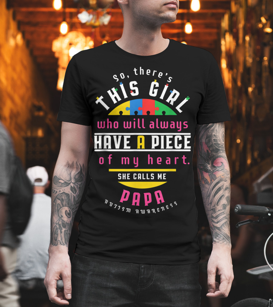 so there's this girl who will always have a piece of my heart she calls me papa autism awareness T-Shirt