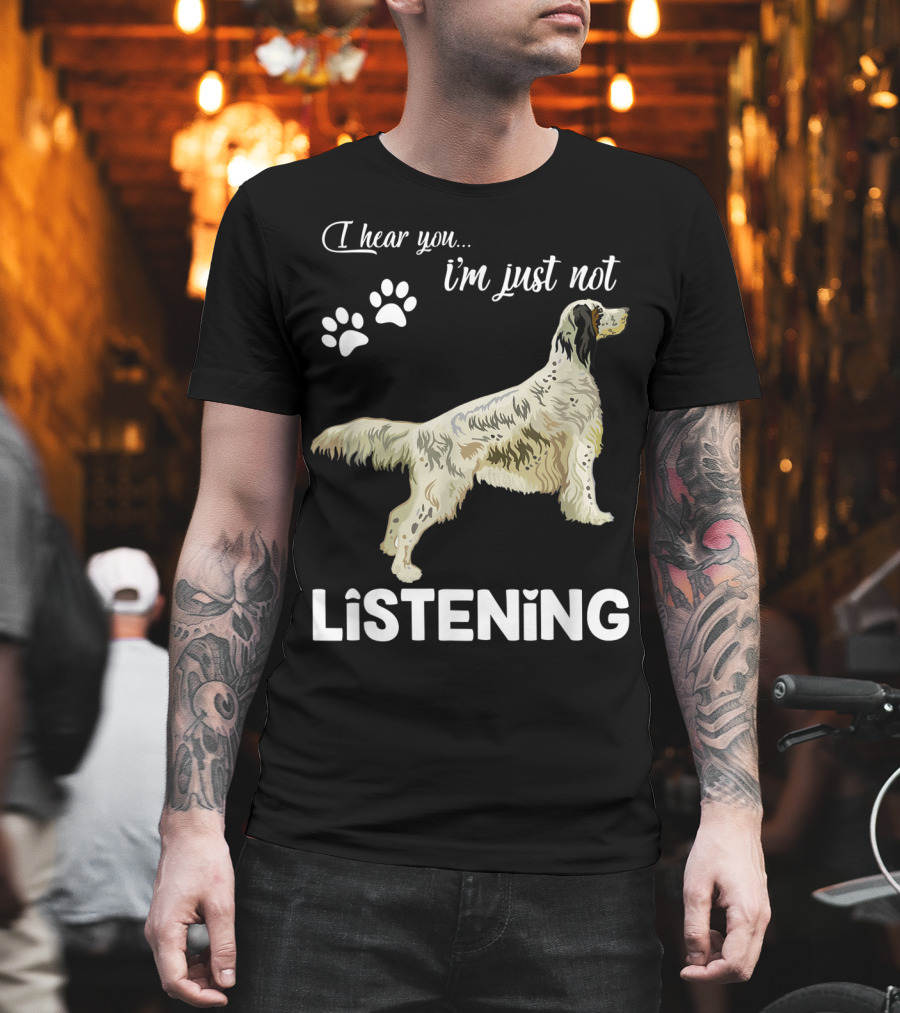 I Hear You I'm Just Not Listening English Setter T-Shirt