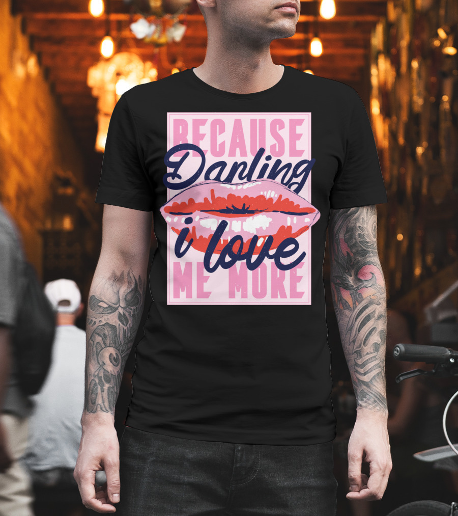 Because Darling I Love Me More Lips T-Shirt