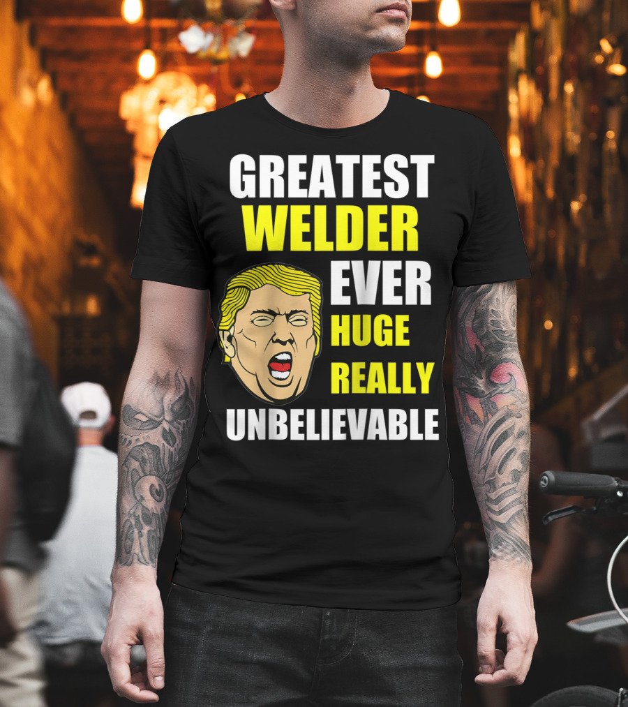 Greatest Welder Ever Huge Really Unbelievable T-Shirt