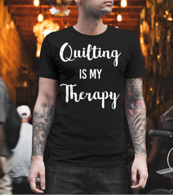 Quilting Is My Therapy For Quilters T-Shirt Quilting Is My Therapy For Quilters T-Shirt