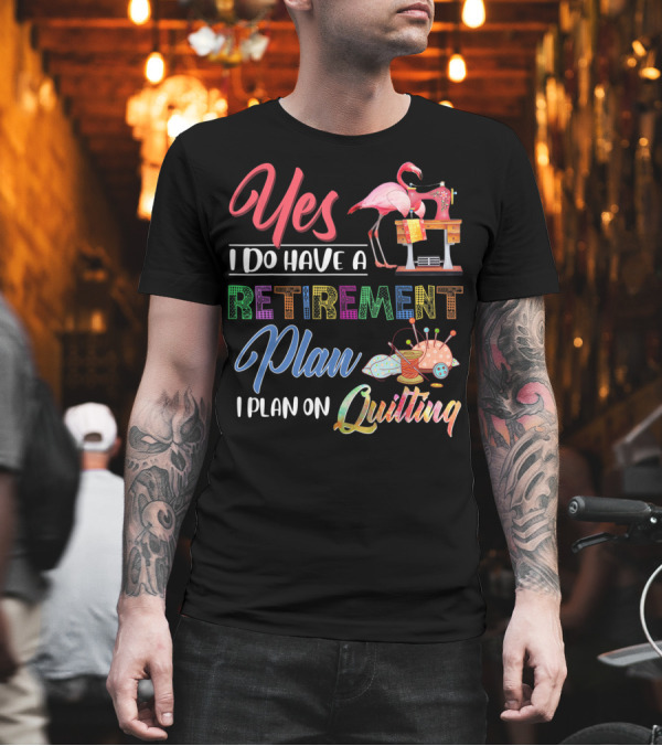 Yes I Do Have A Retirement Plan I Plan On Quilting Flamingo Sewing Machine T-Shirt Yes I Do Have A Retirement Plan I Plan On Quilting Flamingo Sewing Machine T-Shirt