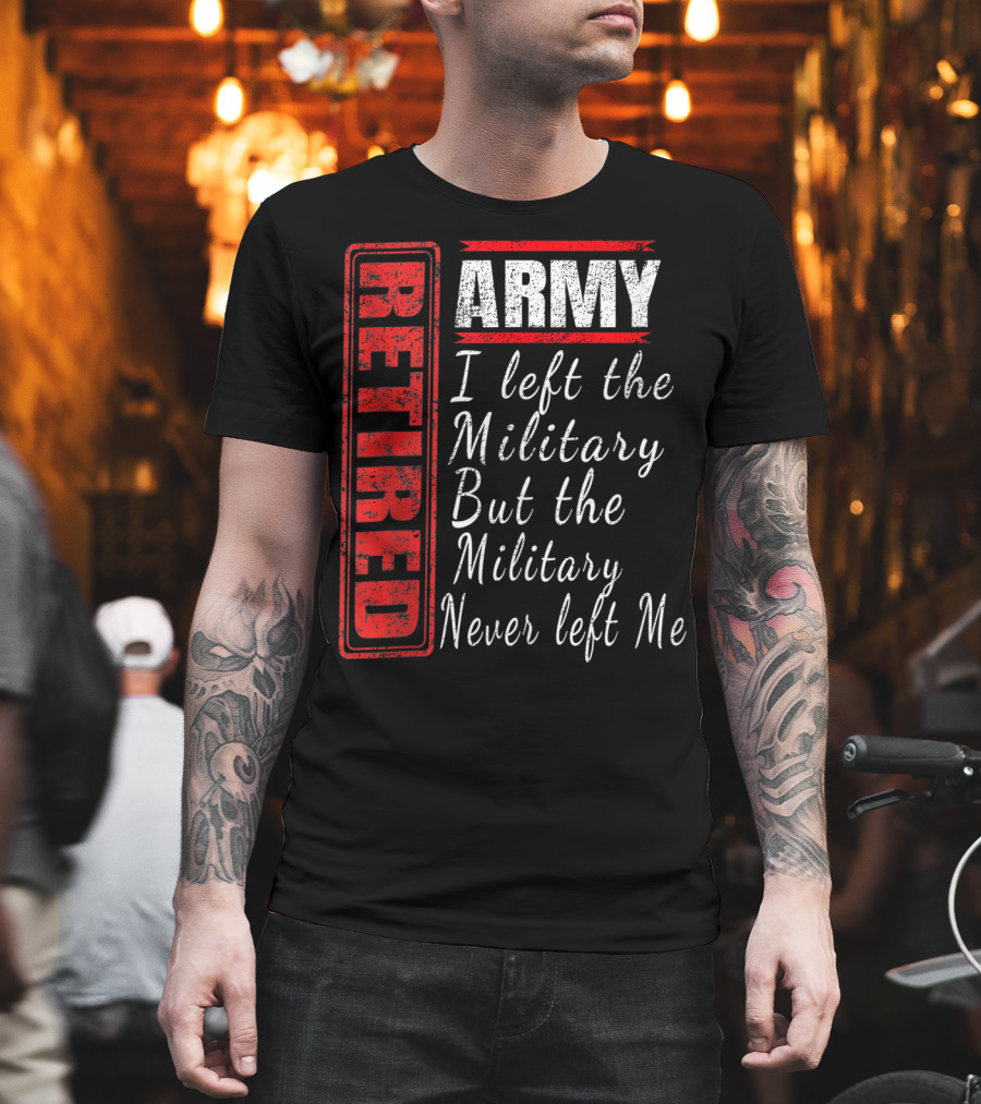 Retired Army I Left The Military But The Military Never Left Me Vintage Veteran T-Shirt