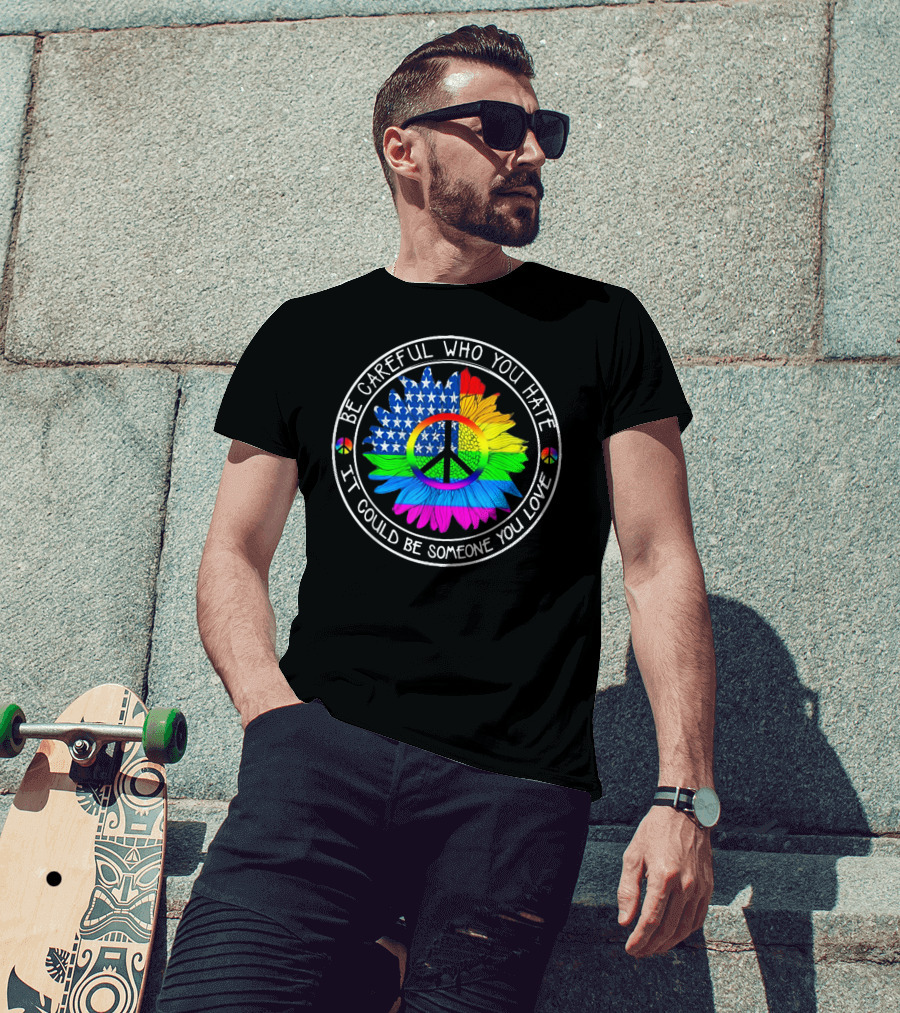 Be Careful Who You Hate Peace Symbol American Flag Rainbow Flower T-Shirt