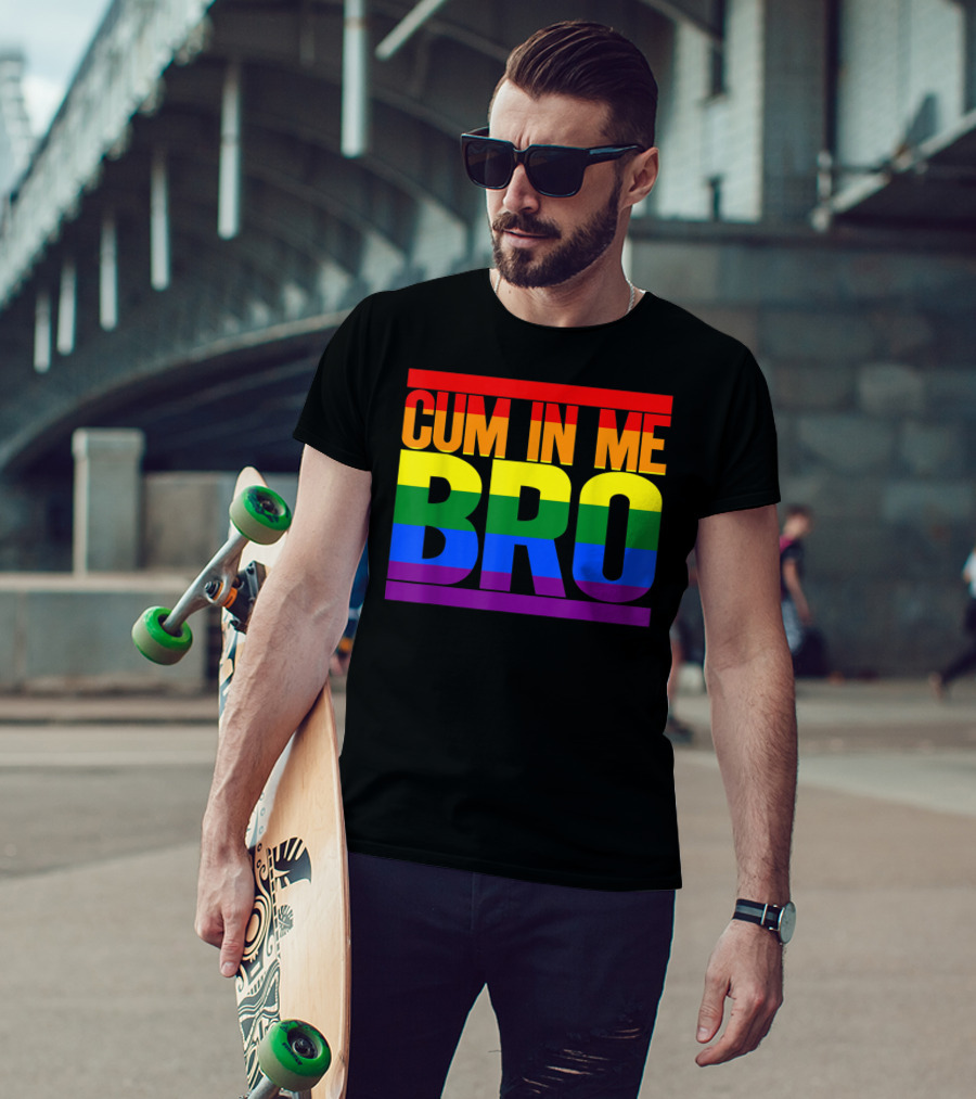 CUM IN ME BRO Rainbow Pride Colors T-Shirt