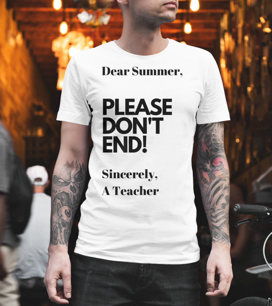 Dear Summer Please Don't End Sincerely A Teacher T-Shirt