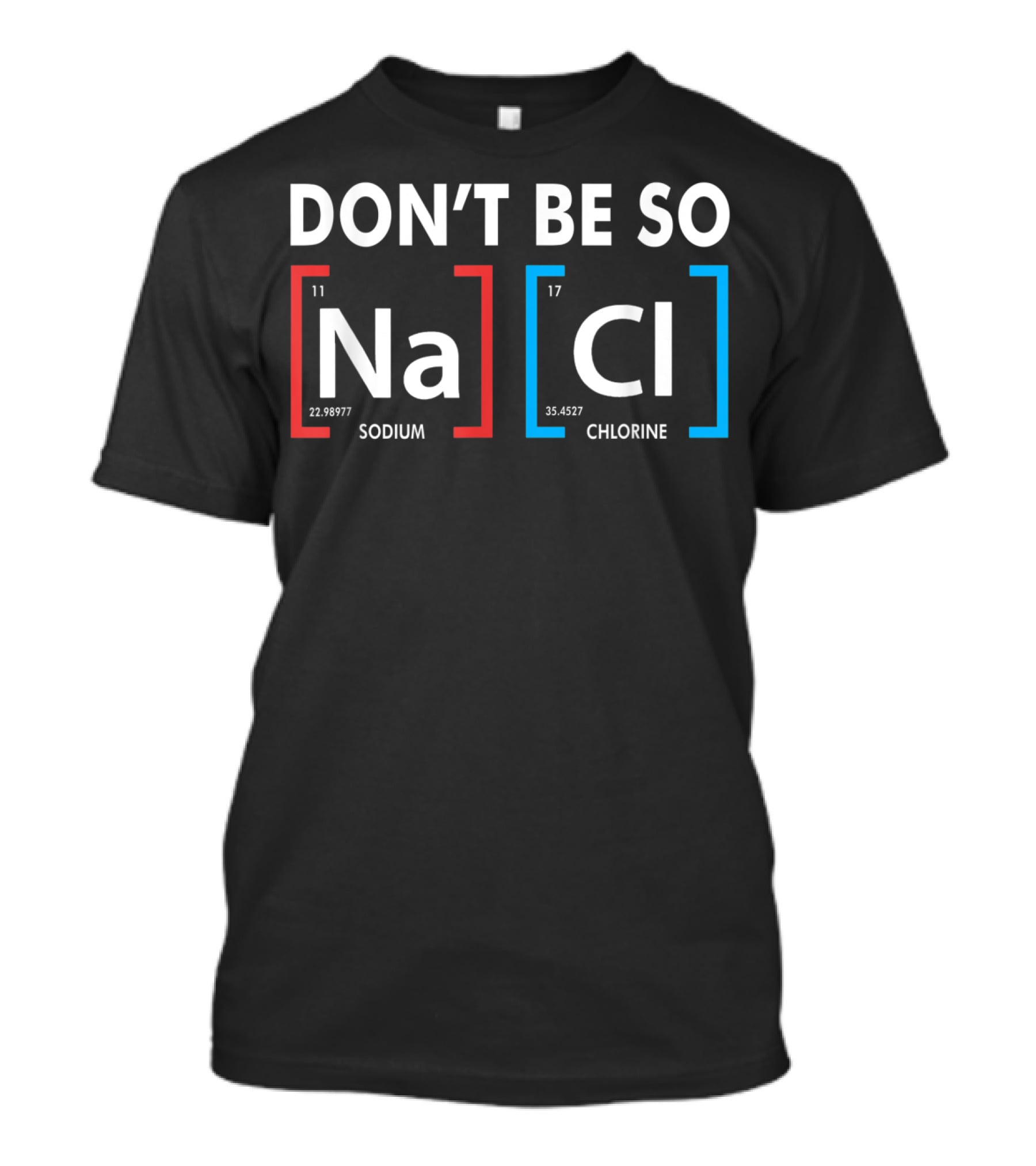 Don't Be So NaCl Sodium Chlorine T-Shirt
