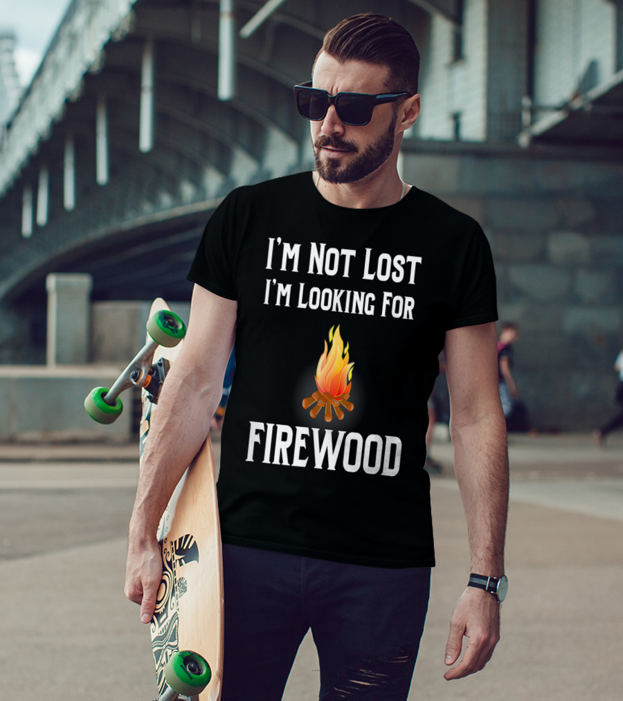I'M Not Lost I'M Looking For Firewood Camping Camper Saying T-Shirt