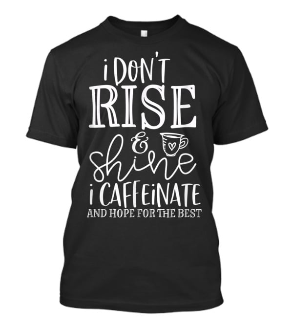 Funny Coffee I Don't Rise And Shine I Caffeinate And Hope For The Best T-Shirt