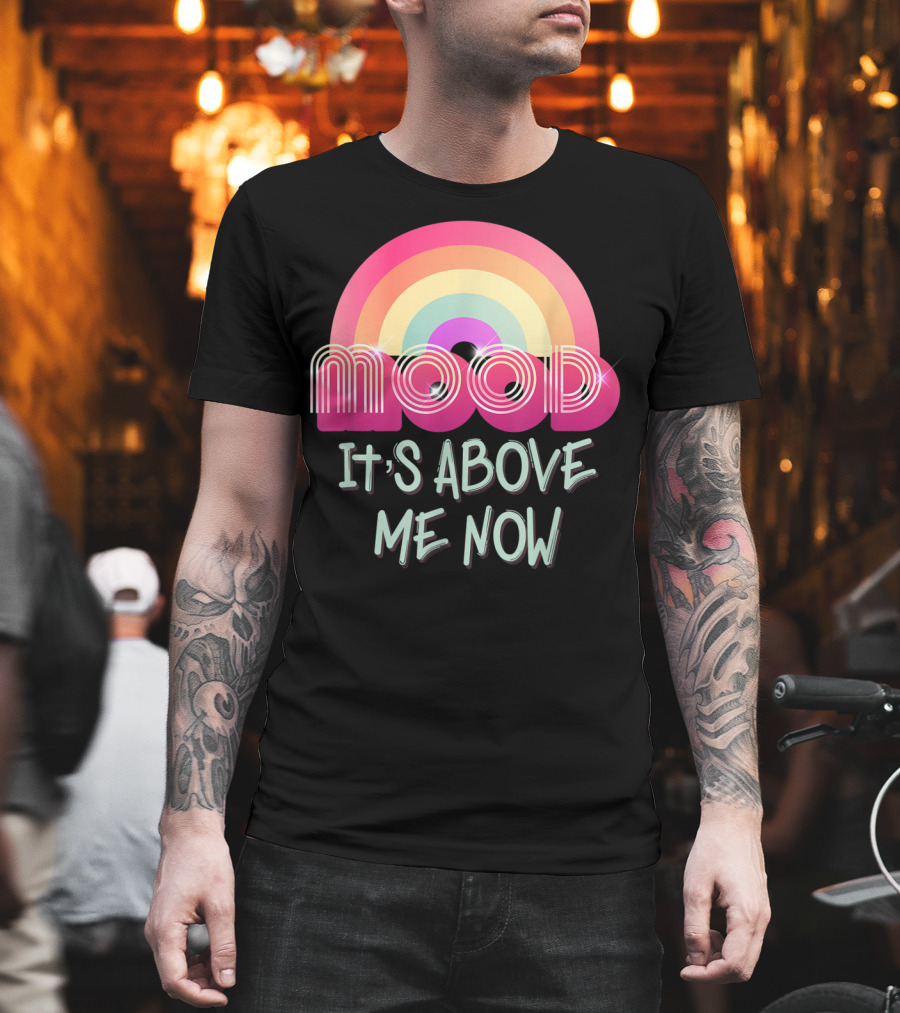 Mood Rainbow It's Above Me Now T-Shirt