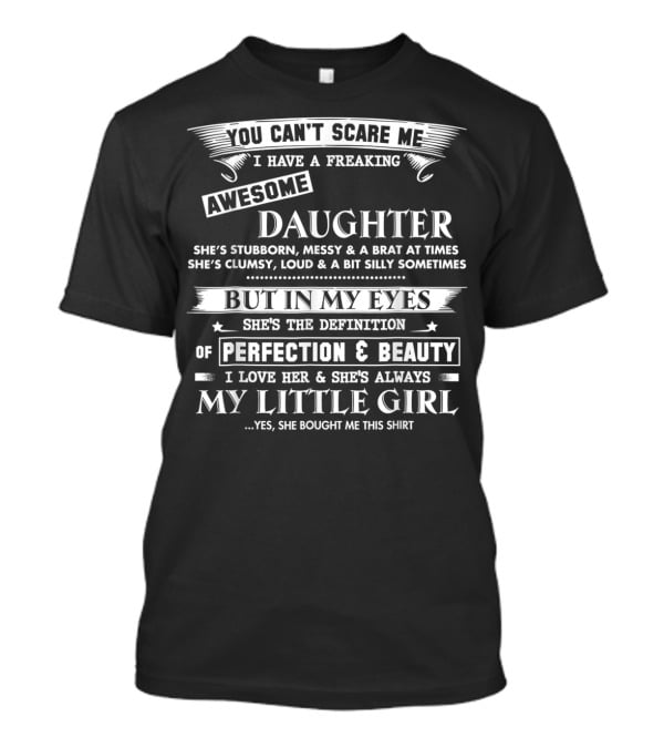 You Can't Scare Me I Have A Freaking Awesome Daughter She's Stubborn Messy Brat Clumsy Loud Silly But In My Eyes She's Perfection And Beauty I Love Her Always My Little Girl T-Shirt