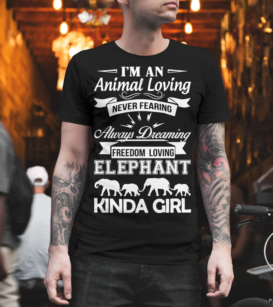 I'm An Animal Loving Never Fearing Always Dreaming Freedom Loving Elephant Kinda Girl T-Shirt