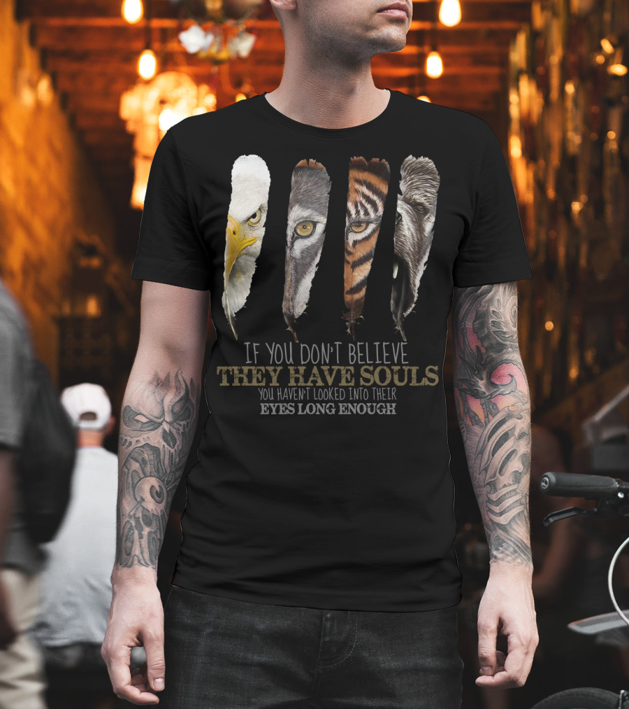 If You Don't Believe They Have Souls You Haven't Looked Into Their Eyes Long Enough Eagle Wolf Tiger Bear Feathers T-Shirt