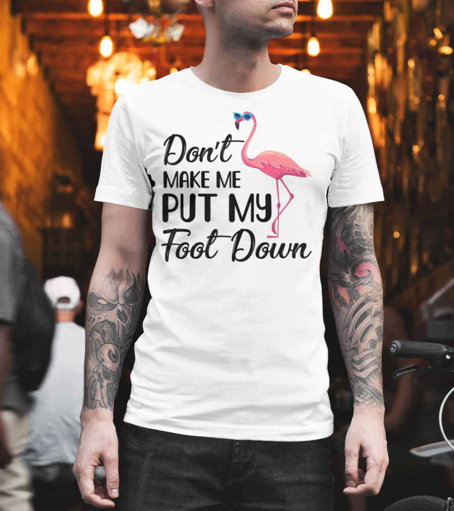 Don't Make Me Put My Foot Down Flamingo Wearing Sunglasses T-Shirt