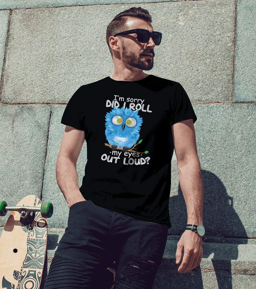 I'm Sorry Did I Roll My Eyes Out Loud Funny Blue Owl T-Shirt