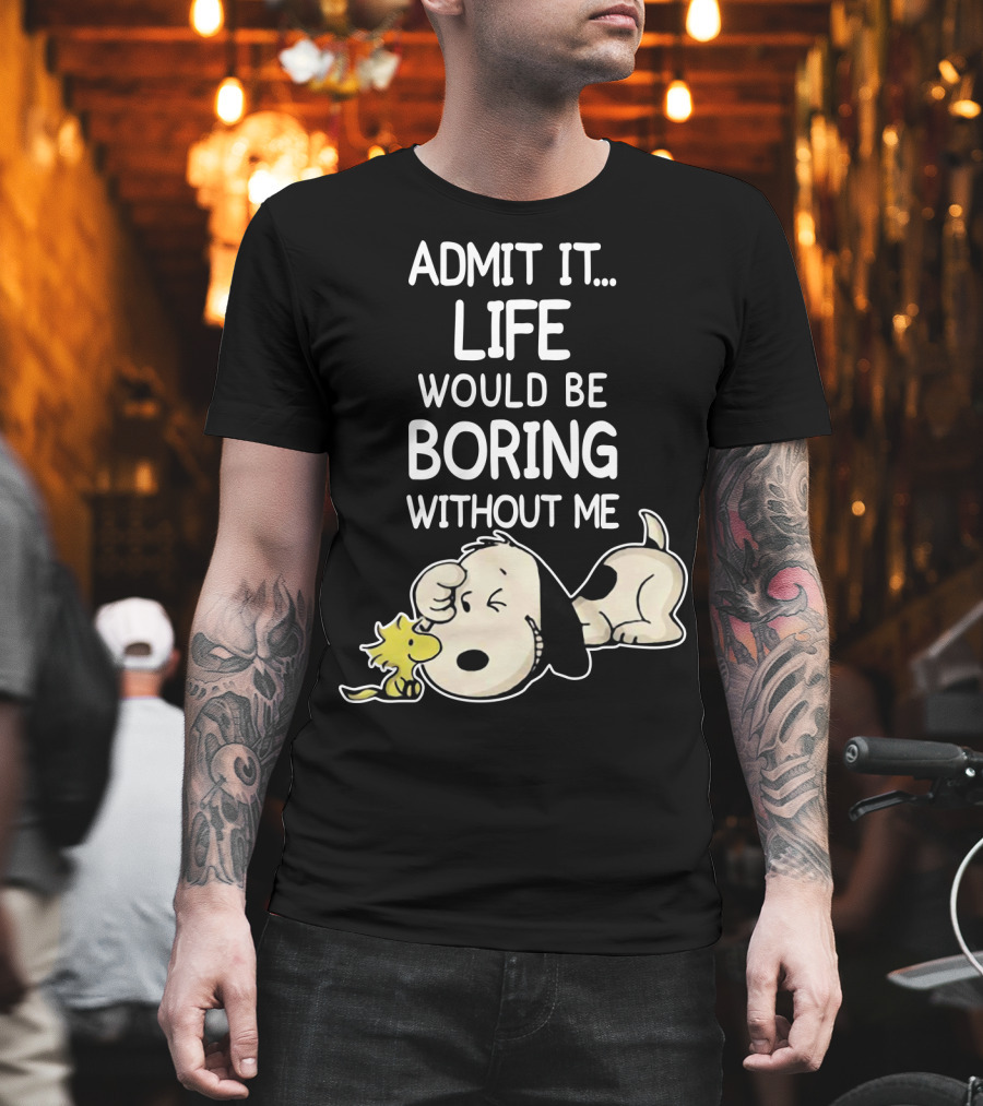 Admit It Life Would Be Boring Without Me Snoopy Woodstock The Peanuts Movie T-Shirt