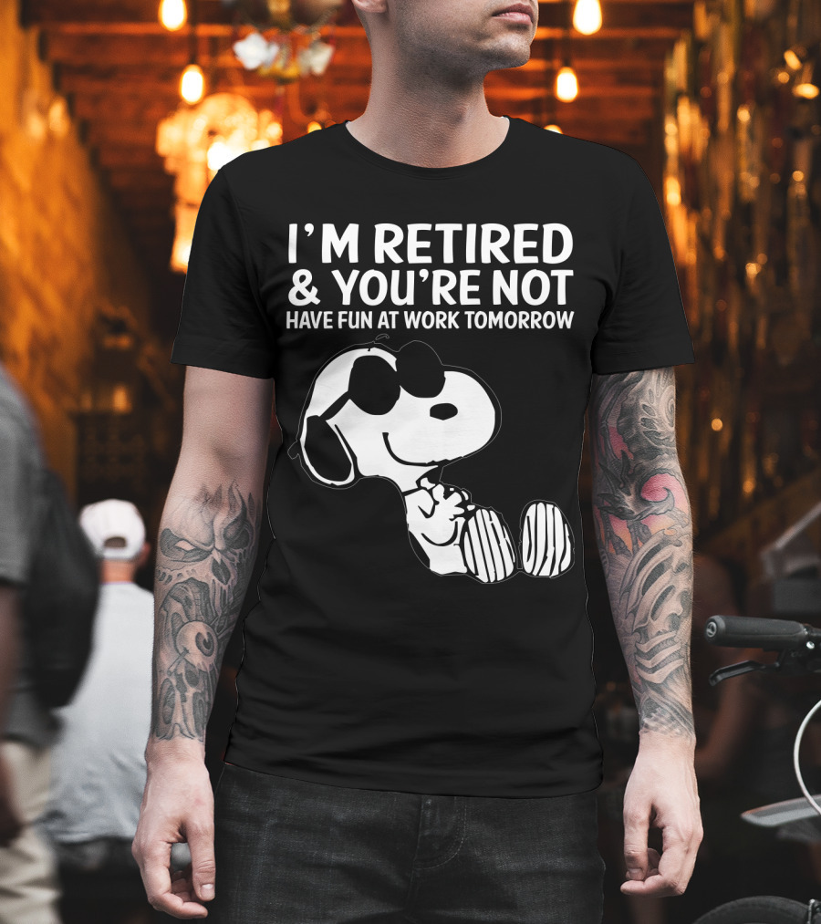 I'm Retired And You're Not Snoopy Have Fun At Work Tomorrow The Peanuts Movie T-Shirt