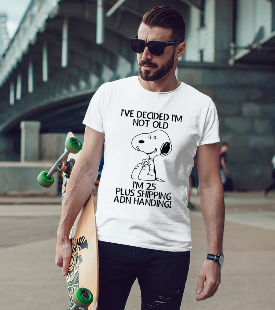 I've Decided I'm Not Old Snoopy I'm 25 Plus Shipping And Handling The Peanuts Movie T-Shirt