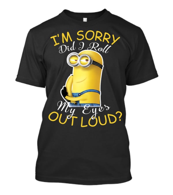 I'm Sorry Did I Roll My Eyes Out Loud Minions Despicable Me T-Shirt