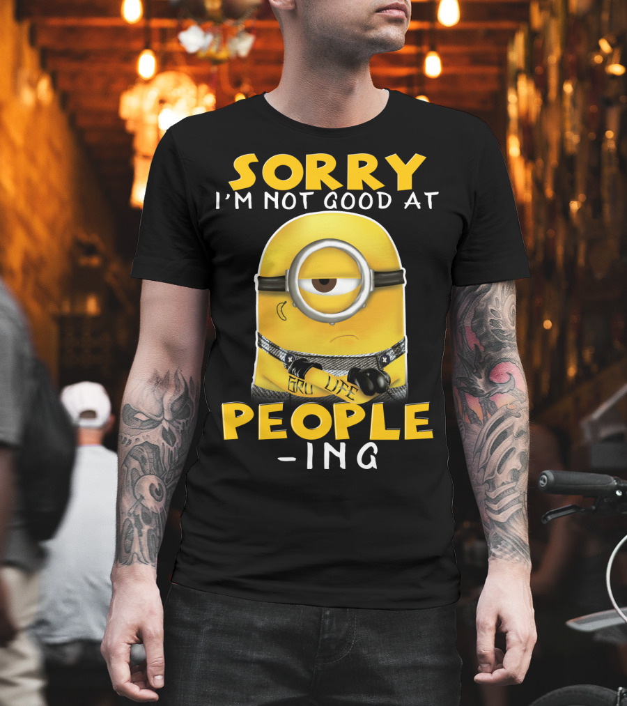 Sorry I'm Not Good At People Ing Minions Despicable Me Gru Life T-Shirt