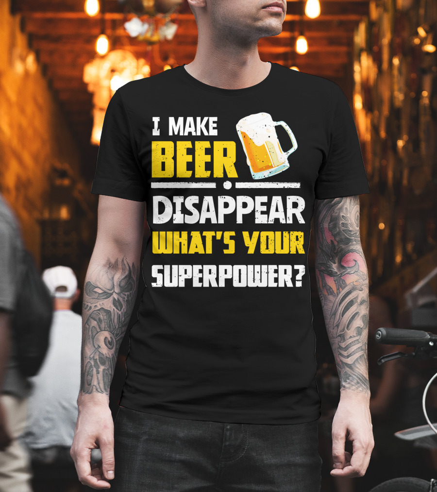 I Make Beer Disappear What's Your Superpower Funny For Beer Lovers T-Shirt