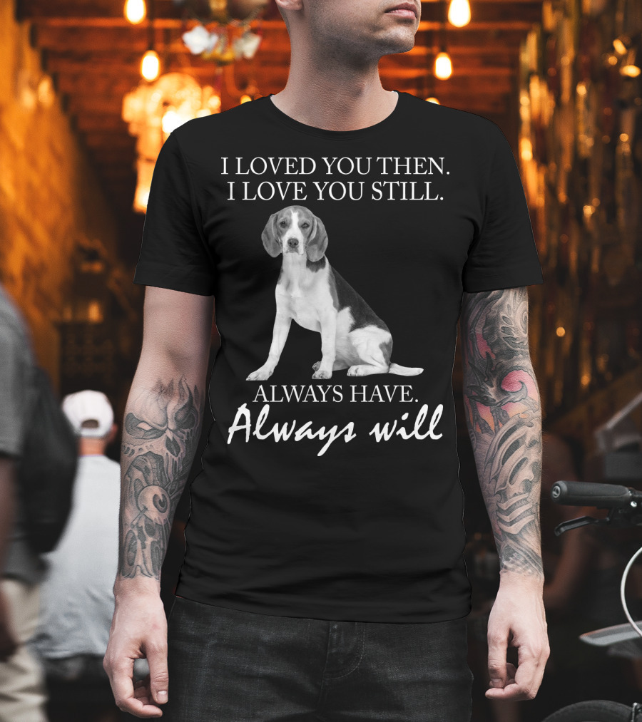 I Loved You Then I Love You Still Always Have Always Will Dog T-Shirt