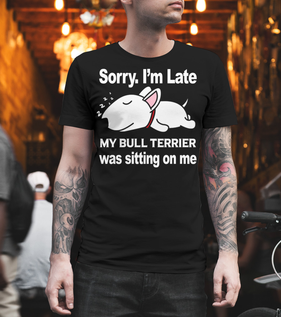 Sorry I'm Late My Bull Terrier Was Sitting On Me T-Shirt