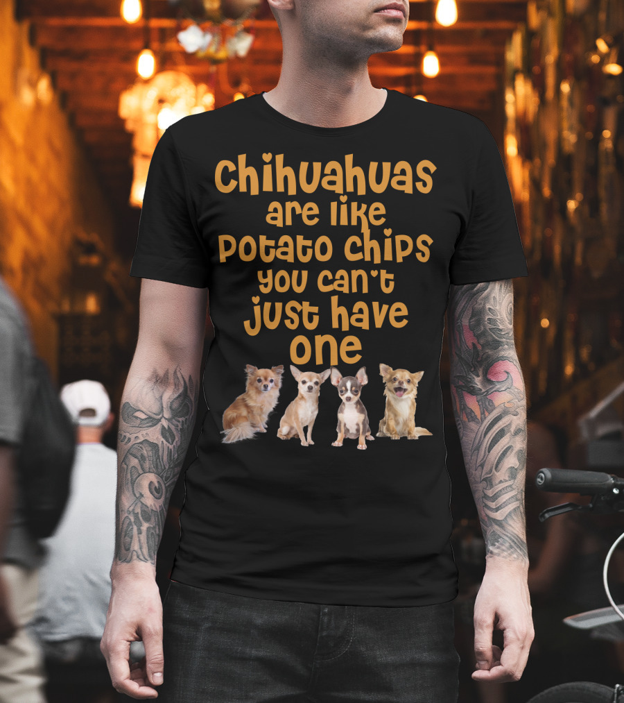 Chihuahuas Are Like Potato Chips You Can't Just Have One T-Shirt