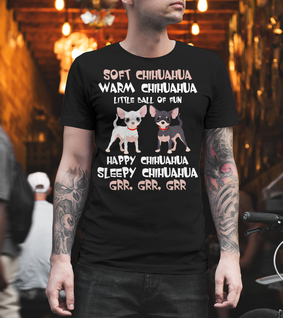 Soft Chihuahua Warm Chihuahua Little Ball of Fun Happy Sleepy Grr Grr Grr T-Shirt