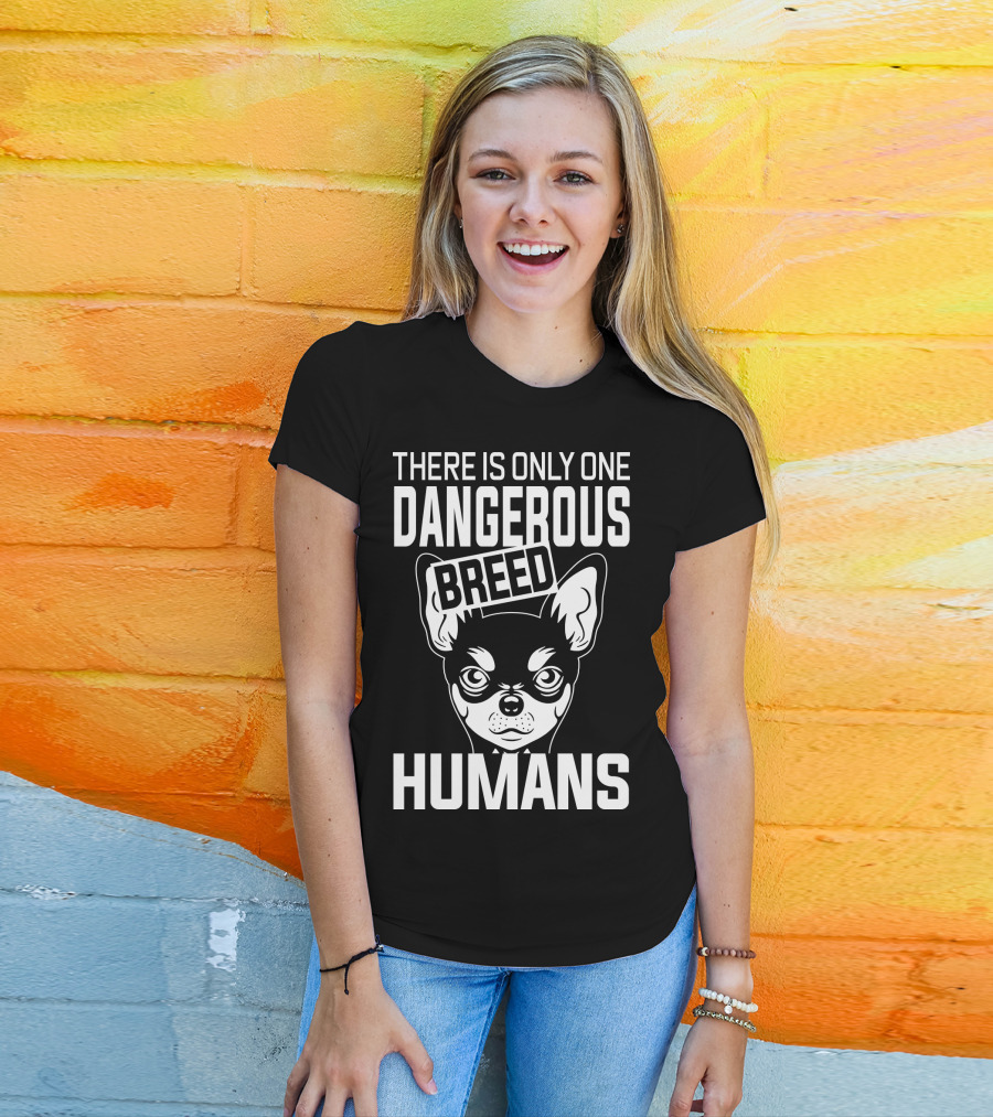 There Is Only One Dangerous Breed Humans Chihuahua T-Shirt
