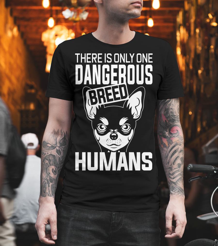 There Is Only One Dangerous Breed Humans Chihuahua T-Shirt