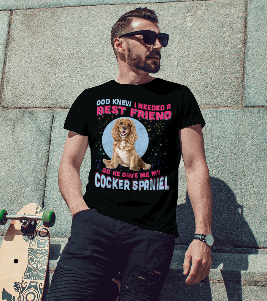 God Knew I Needed A Best Friend So He Gave Me My Cocker Spaniel T-Shirt