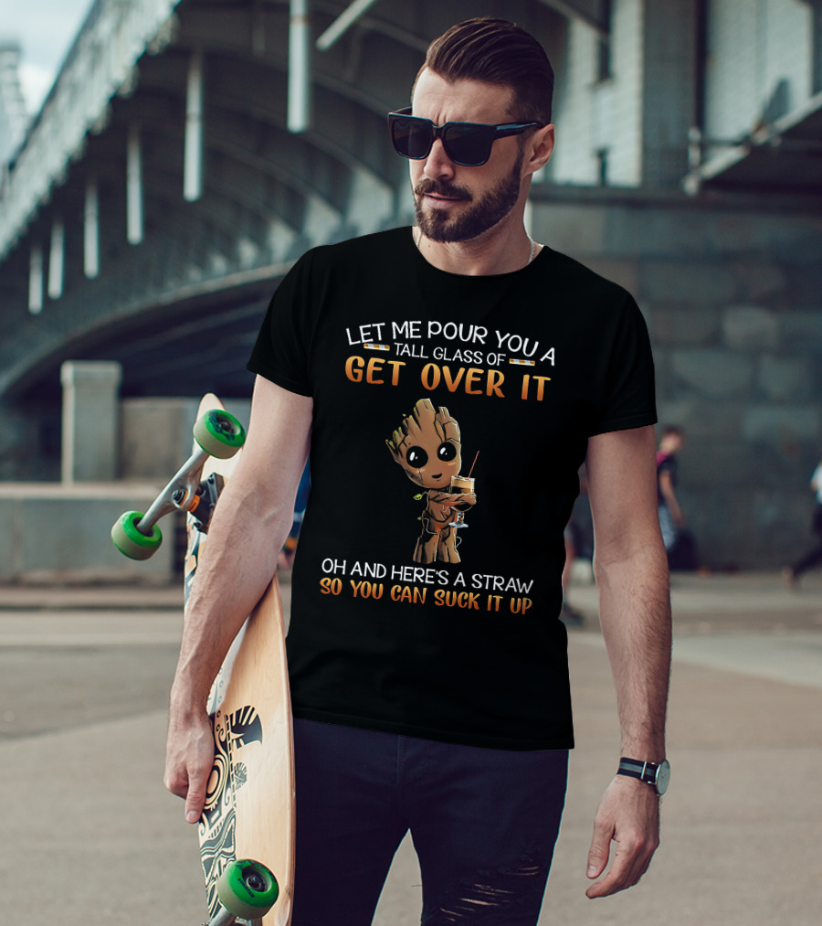 Let Me Pour You A Tall Glass Of Get Over It Oh And Here's A Straw So You Can Suck It Up Baby Groot T-Shirt