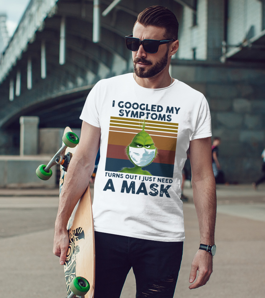 I Googled My Symptoms Turns Out I Just Need A Mask Grinch Face T-Shirt